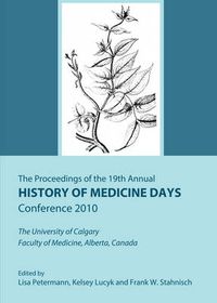 Cover image for The Proceedings of the 19th Annual History of Medicine Days Conference 2010: The University of Calgary Faculty of Medicine, Alberta, Canada