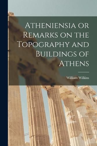 Atheniensia or Remarks on the Topography and Buildings of Athens