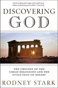 Cover image for Discovering God: Stark looks at the genesis of all the major faiths and how they answer the most basic questions we humans ask about existence