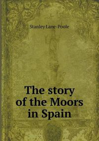 Cover image for The story of the Moors in Spain