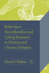 Cover image for Robo Sacer: Necroliberalism and Cyborg Resistance in Mexican and Chicanx Dystopias