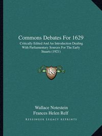 Cover image for Commons Debates for 1629: Critically Edited and an Introduction Dealing with Parliamentary Sources for the Early Stuarts (1921)