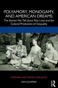 Cover image for Polyamory, Monogamy, and American Dreams: The Stories We Tell about Poly Lives and the Cultural Production of Inequality