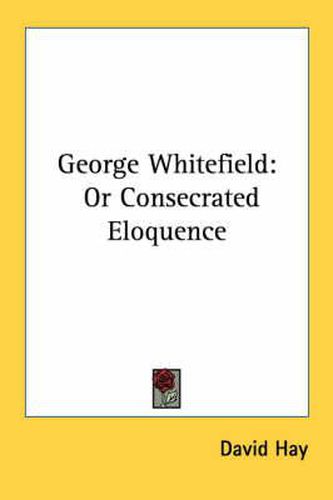 Cover image for George Whitefield: Or Consecrated Eloquence