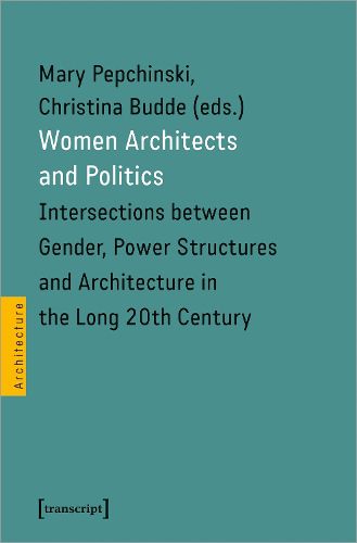 Cover image for Women Architects and Politics - Intersections between Gender, Power Structures, and Architecture in the Long Twentieth Century