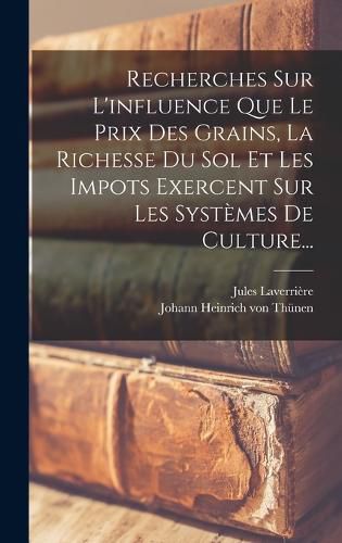 Cover image for Recherches Sur L'influence Que Le Prix Des Grains, La Richesse Du Sol Et Les Impots Exercent Sur Les Systemes De Culture...