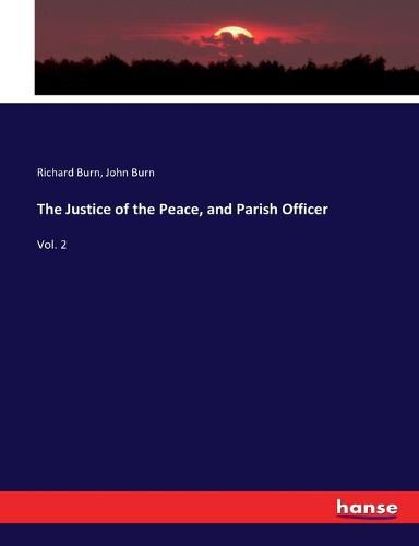 The Justice of the Peace, and Parish Officer: Vol. 2