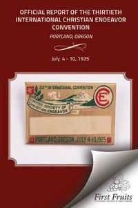 Cover image for The Official Report of the Thirtieth International Christian Endeavor Convention: Held in Portland, Oregon July 4 to 10, 1925