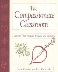 Cover image for The Compassionate Classroom: Lessons That Nurture Wisdom and Empathy