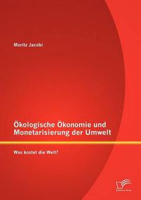 Cover image for OEkologische OEkonomie und Monetarisierung der Umwelt. Was kostet die Welt?