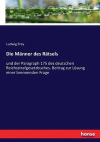 Cover image for Die Manner des Ratsels: und der Paragraph 175 des deutschen Reichsstrafgesetzbuches. Beitrag zur Loesung einer brennenden Frage