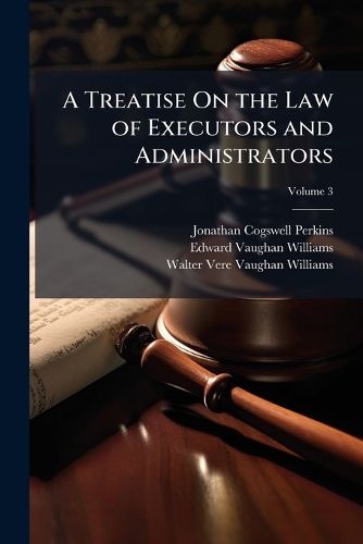 Cover image for A Treatise on the Law of Executors and Administrators, Volume 3