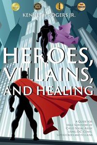 Cover image for Heroes, Villains, and Healing: A Guide for Male Survivors of Child Sexual Abuse Using D.C. Comic Superheroes and Villains