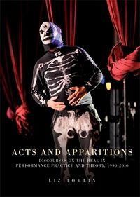 Cover image for Acts and Apparitions: Discourses on the Real in Performance Practice and Theory, 1990-2010