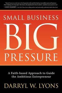 Cover image for Small Business Big Pressure: A Faith-Based Approach to Guide the Ambitious Entrepreneur