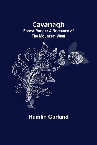 Cover image for Cavanagh: Forest Ranger A Romance of the Mountain West