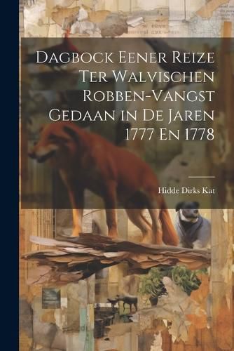 Cover image for Dagbock Eener Reize Ter Walvischen Robben-Vangst Gedaan in De Jaren 1777 En 1778
