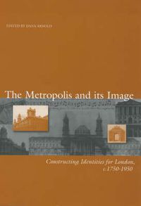 Cover image for The Metropolis and Its Images: Constructing Identities for London, 1750-1950