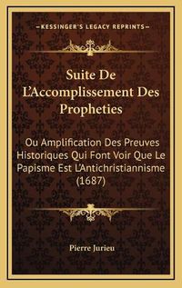 Cover image for Suite de L'Accomplissement Des Propheties: Ou Amplification Des Preuves Historiques Qui Font Voir Que Le Papisme Est L'Antichristiannisme (1687)