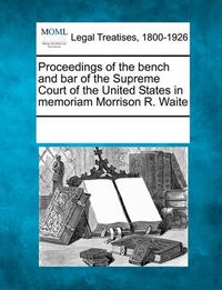 Cover image for Proceedings of the Bench and Bar of the Supreme Court of the United States in Memoriam Morrison R. Waite