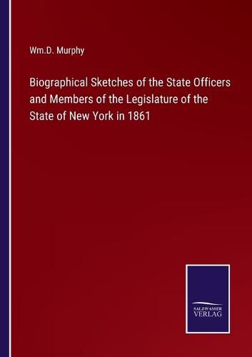 Cover image for Biographical Sketches of the State Officers and Members of the Legislature of the State of New York in 1861