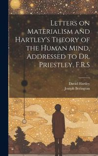 Cover image for Letters on Materialism and Hartley's Theory of the Human Mind, Addressed to Dr. Priestley, F.R.S