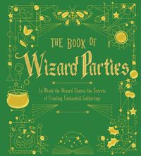 Cover image for The Book of Wizard Parties: In Which the Wizard Shares the Secrets of Creating Enchanted Gatherings