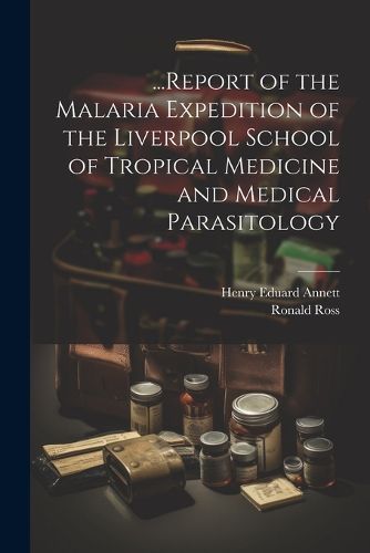 Cover image for ...Report of the Malaria Expedition of the Liverpool School of Tropical Medicine and Medical Parasitology