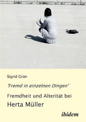 Cover image for 'Fremd in einzelnen Dingen' - Fremdheit und Alterit t bei Herta M ller.