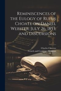 Cover image for Reminiscences of the Eulogy of Rufus Choate on Daniel Webster, July 26, 1853, and Discursions