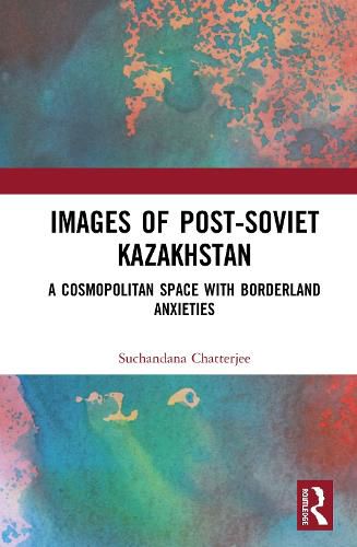 Cover image for Images of Post-Soviet Kazakhstan: A Cosmopolitan Space with Borderland Anxieties