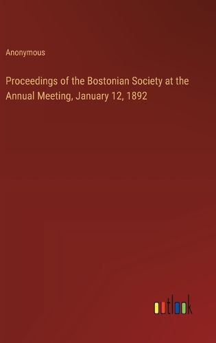 Proceedings of the Bostonian Society at the Annual Meeting, January 12, 1892