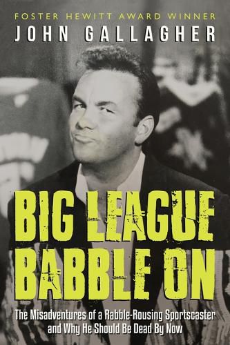 Big League Babble On: The Misadventures of a Rabble-Rousing Sportscaster and Why He Should Be Dead By Now