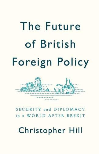 The Future of British Foreign Policy: Security and Diplomacy in a World after Brexit