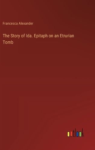 Cover image for The Story of Ida. Epitaph on an Etrurian Tomb