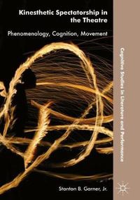 Cover image for Kinesthetic Spectatorship in the Theatre: Phenomenology, Cognition, Movement