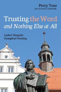 Cover image for Trusting the Word and Nothing Else at All: Luther's Design for Evangelical Preaching