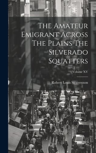 Cover image for The Amateur Emigrant Across The Plains The Silverado Squatters; Volume XV