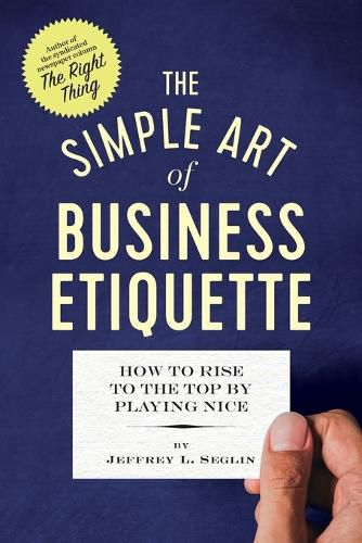 Cover image for The Simple Art of Business Etiquette: How to Rise to the Top by Playing Nice