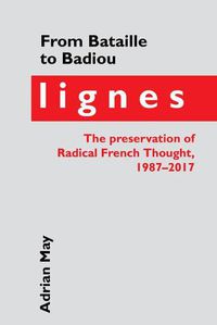 Cover image for From Bataille to Badiou: Lignes, the preservation of Radical French Thought, 1987-2017