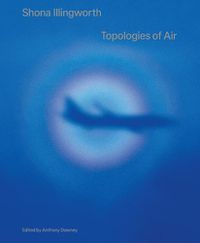 Cover image for Shona Illingworth: Topologies of Air