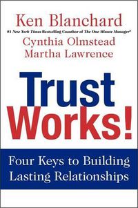 Cover image for Trust Works!: Four Keys to Building Lasting Relationships