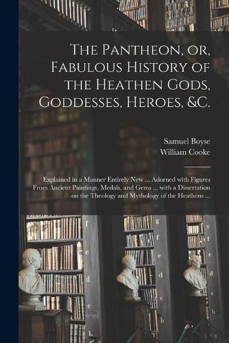 The Pantheon, or, Fabulous History of the Heathen Gods, Goddesses, Heroes, &c.