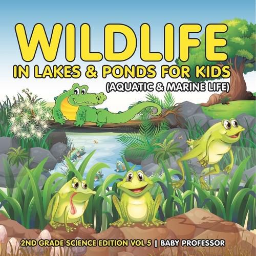 Cover image for Wildlife in Lakes & Ponds for Kids (Aquatic & Marine Life) 2nd Grade Science Edition Vol 5