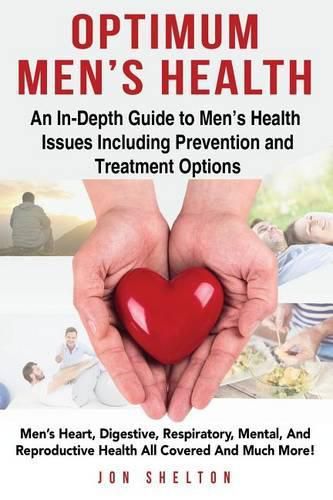 Cover image for Optimum Men's Health: Men's Heart, Digestive, Respiratory, Mental, Reproductive Health All Covered And Much More! An In-Depth Guide to Men's Health Issues Including Prevention and Treatment Options