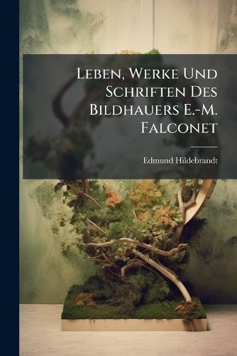 Cover image for Leben, Werke Und Schriften Des Bildhauers E.-M. Falconet: 1716-1791