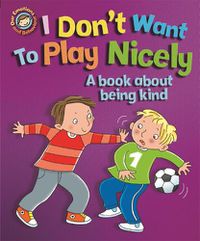 Cover image for Our Emotions and Behaviour: I Don't Want to Play Nicely: A book about being kind