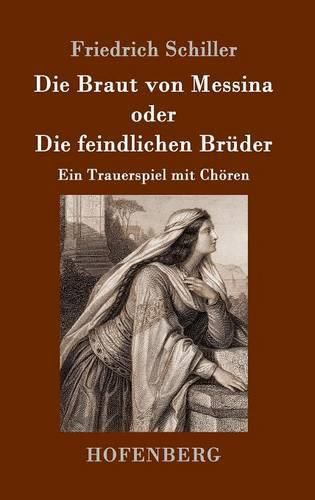 Die Braut von Messina oder Die feindlichen Bruder: Ein Trauerspiel mit Choeren