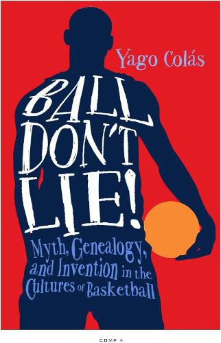 Cover image for Ball Don't Lie: Myth, Genealogy, and Invention in the Cultures of Basketball