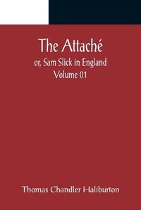 Cover image for The Attache; or, Sam Slick in England - Volume 01